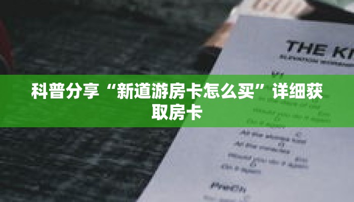 科普分享“新道游房卡怎么买”详细获取房卡 科普分享“新道游房卡怎么买”详细获取房卡