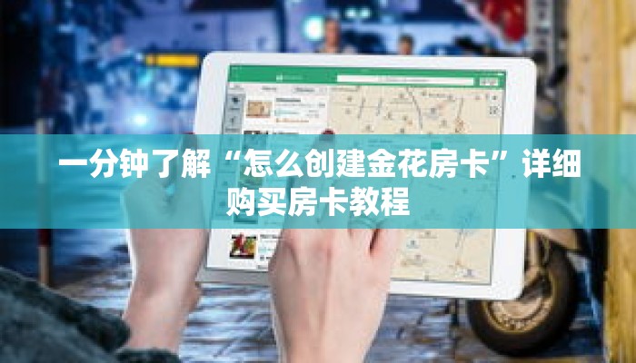 一分钟了解“怎么创建金花房卡”详细购买房卡教程