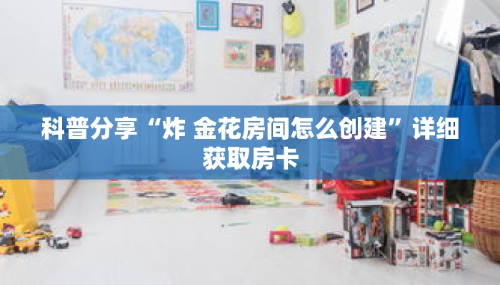 科普分享“炸 金花房间怎么创建”详细获取房卡