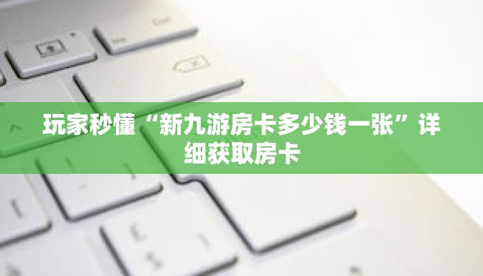 玩家秒懂“新九游房卡多少钱一张”详细获取房卡