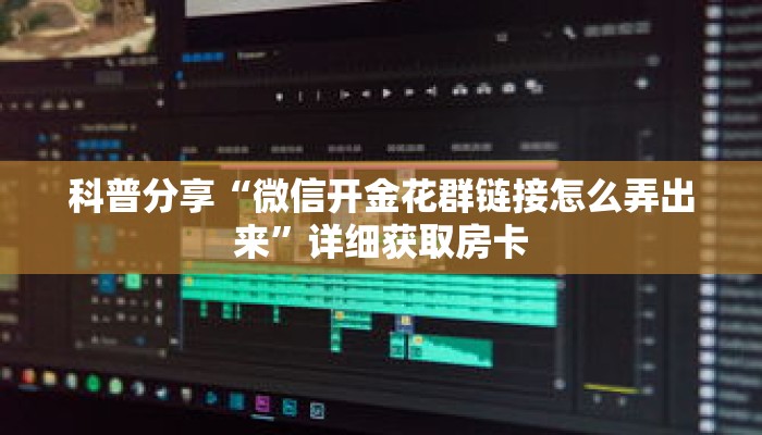 科普分享“微信开金花群链接怎么弄出来”详细获取房卡