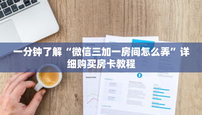 一分钟了解“微信三加一房间怎么弄”详细购买房卡教程