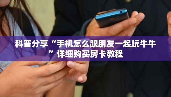 科普分享“手机怎么跟朋友一起玩牛牛”详细购买房卡教程