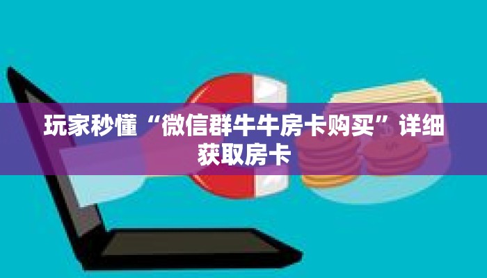 玩家秒懂“微信群牛牛房卡购买”详细获取房卡 玩家秒懂“微信群牛牛房卡购买”详细获取房卡