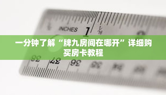 一分钟了解“牌九房间在哪开”详细购买房卡教程