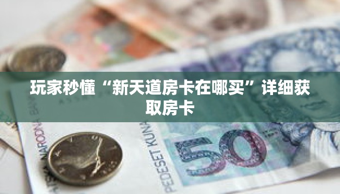 玩家秒懂“新天道房卡在哪买”详细获取房卡