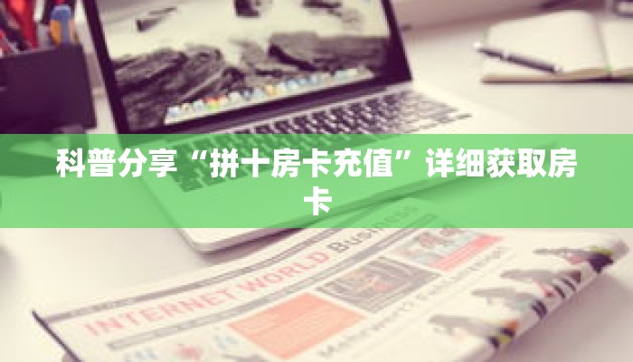 科普分享“拼十房卡充值”详细获取房卡