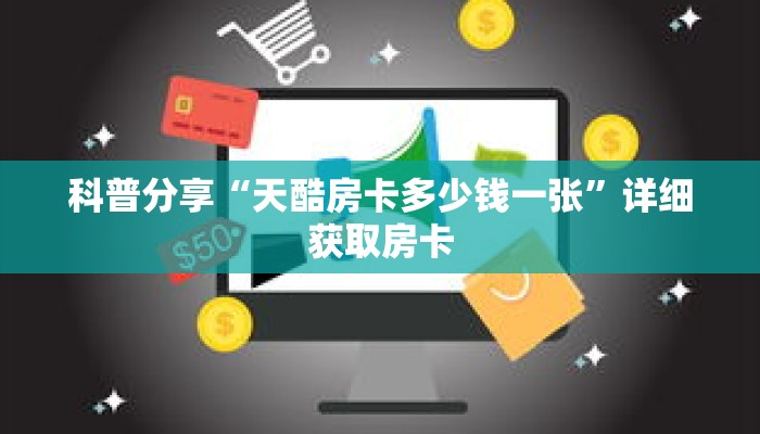 科普分享“天酷房卡多少钱一张”详细获取房卡