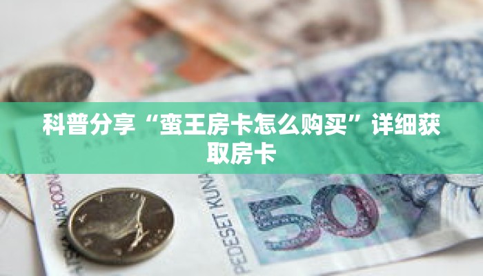 科普分享“蛮王房卡怎么购买”详细获取房卡