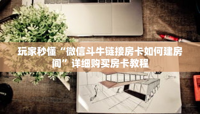 玩家秒懂“微信斗牛链接房卡如何建房间”详细购买房卡教程 玩家秒懂“微信斗牛链接房卡如何建房间”详细购买房卡教程