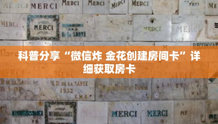 科普分享“微信炸 金花创建房间卡”详细获取房卡 科普分享“微信炸 金花创建房间卡”详细获取房卡