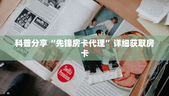 科普分享“先锋房卡代理”详细获取房卡 科普分享“先锋房卡代理”详细获取房卡