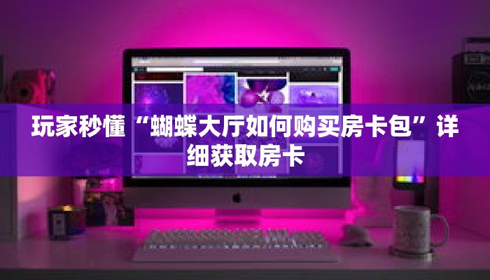 玩家秒懂“蝴蝶大厅如何购买房卡包”详细获取房卡 玩家秒懂“蝴蝶大厅如何购买房卡包”详细获取房卡