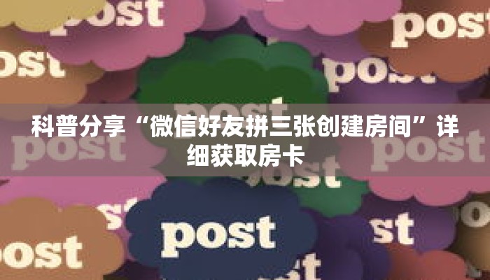 科普分享“微信好友拼三张创建房间”详细获取房卡