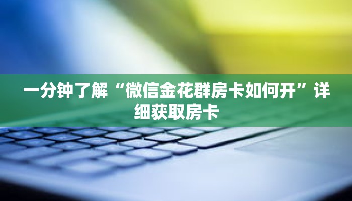 一分钟了解“微信金花群房卡如何开”详细获取房卡