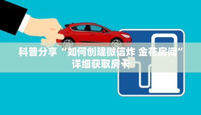 科普分享“如何创建微信炸 金花房间”详细获取房卡