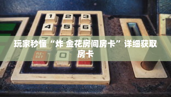 玩家秒懂“炸 金花房间房卡”详细获取房卡 玩家秒懂“炸 金花房间房卡”详细获取房卡