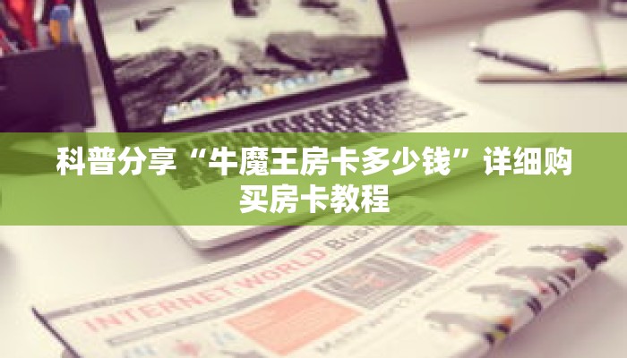 科普分享“牛魔王房卡多少钱”详细购买房卡教程 科普分享“牛魔王房卡多少钱”详细购买房卡教程