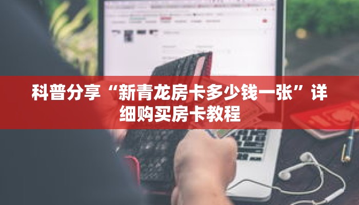 科普分享“新青龙房卡多少钱一张”详细购买房卡教程