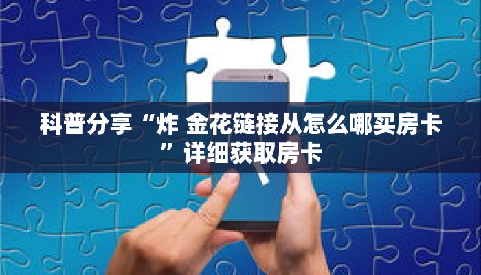 科普分享“炸 金花链接从怎么哪买房卡”详细获取房卡