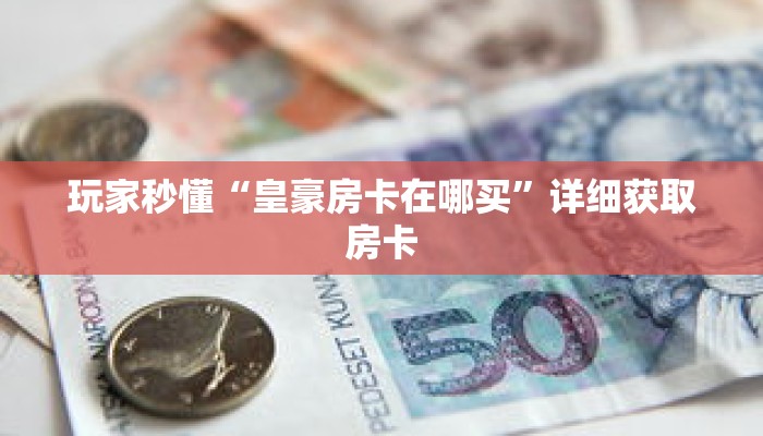 玩家秒懂“皇豪房卡在哪买”详细获取房卡