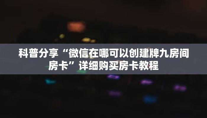 科普分享“微信在哪可以创建牌九房间房卡”详细购买房卡教程