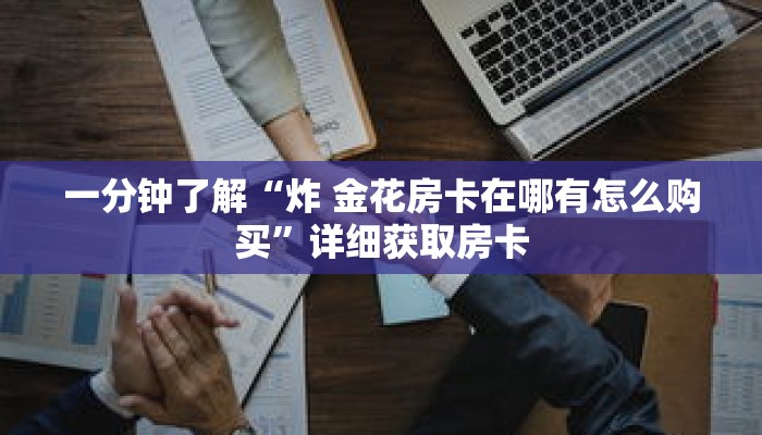 一分钟了解“炸 金花房卡在哪有怎么购买”详细获取房卡