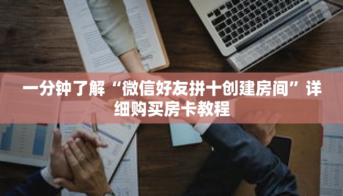 一分钟了解“微信好友拼十创建房间”详细购买房卡教程
