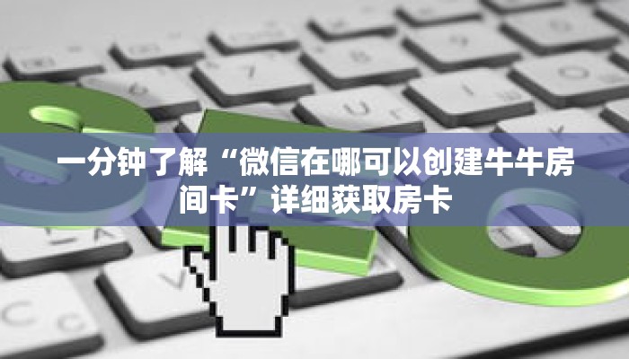 一分钟了解“微信在哪可以创建牛牛房间卡”详细获取房卡