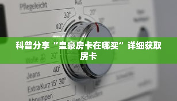 科普分享“皇豪房卡在哪买”详细获取房卡