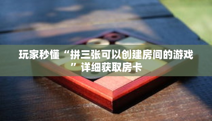 玩家秒懂“拼三张可以创建房间的游戏”详细获取房卡