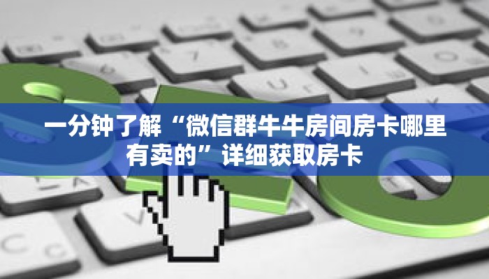 一分钟了解“微信群牛牛房间房卡哪里有卖的”详细获取房卡