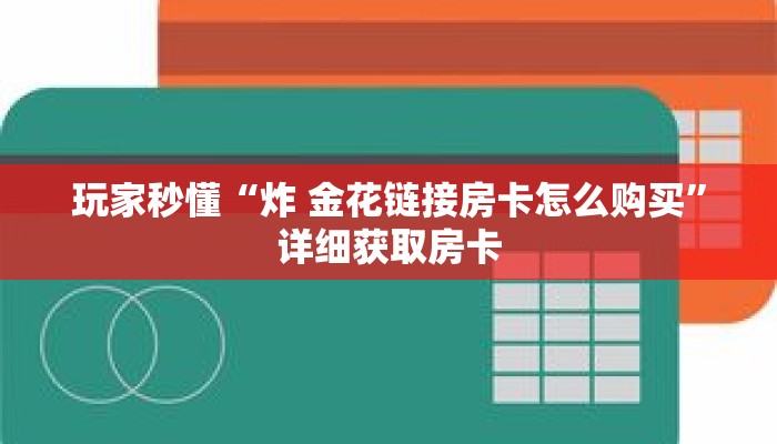 玩家秒懂“炸 金花链接房卡怎么购买”详细获取房卡