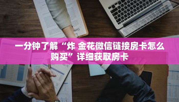 一分钟了解“炸 金花微信链接房卡怎么购买”详细获取房卡