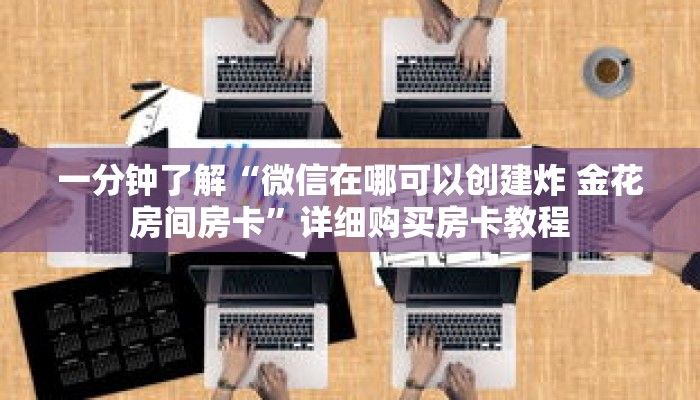 一分钟了解“微信在哪可以创建炸 金花房间房卡”详细购买房卡教程