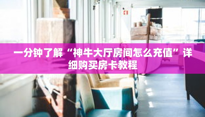 一分钟了解“神牛大厅房间怎么充值”详细购买房卡教程