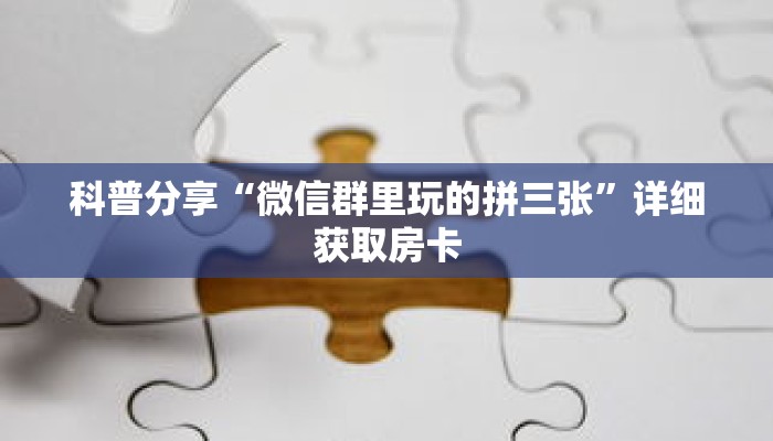科普分享“微信群里玩的拼三张”详细获取房卡