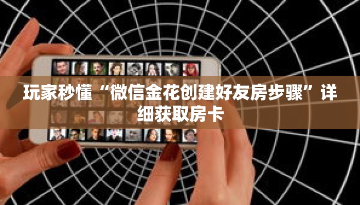 玩家秒懂“微信金花创建好友房步骤”详细获取房卡
