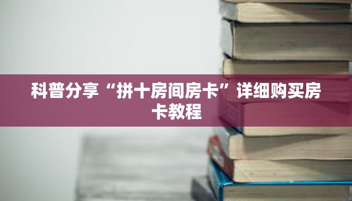 科普分享“拼十房间房卡”详细购买房卡教程