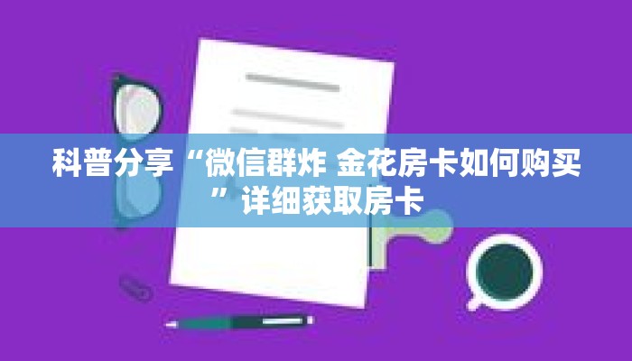 科普分享“微信群炸 金花房卡如何购买”详细获取房卡