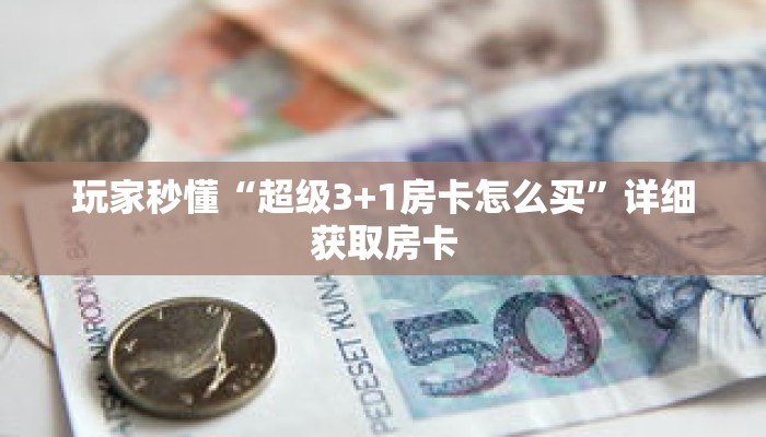 玩家秒懂“超级3+1房卡怎么买”详细获取房卡