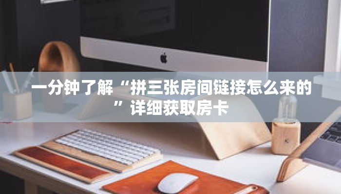 一分钟了解“拼三张房间链接怎么来的”详细获取房卡