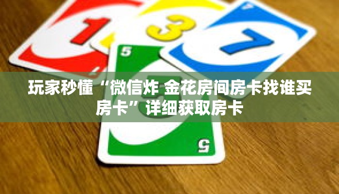 玩家秒懂“微信炸 金花房间房卡找谁买房卡”详细获取房卡