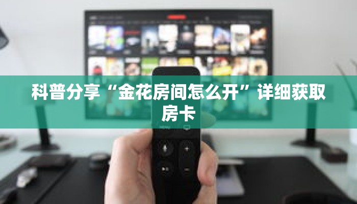 科普分享“金花房间怎么开”详细获取房卡