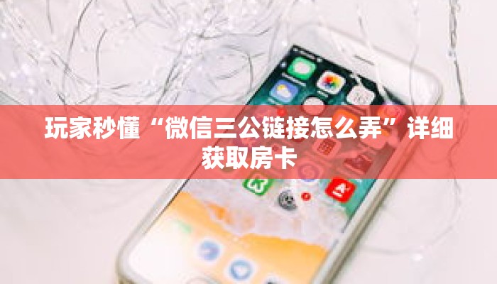 玩家秒懂“微信三公链接怎么弄”详细获取房卡