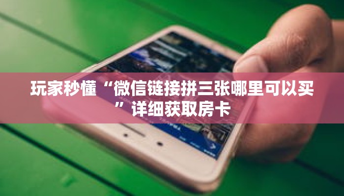 玩家秒懂“微信链接拼三张哪里可以买”详细获取房卡