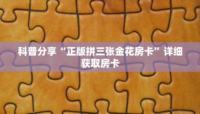 科普分享“正版拼三张金花房卡”详细获取房卡