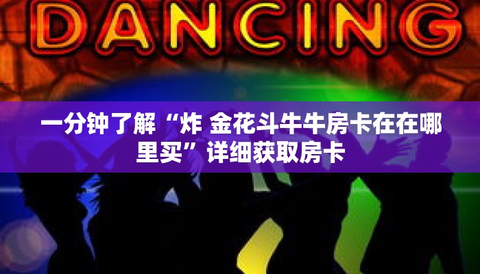一分钟了解“炸 金花斗牛牛房卡在在哪里买”详细获取房卡