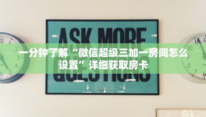 一分钟了解“微信超级三加一房间怎么设置”详细获取房卡