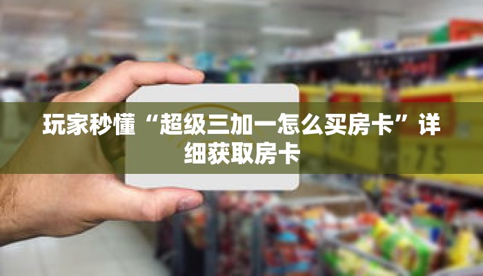 玩家秒懂“超级三加一怎么买房卡”详细获取房卡
